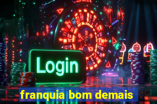 franquia bom demais